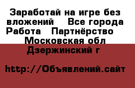 Заработай на игре без вложений! - Все города Работа » Партнёрство   . Московская обл.,Дзержинский г.